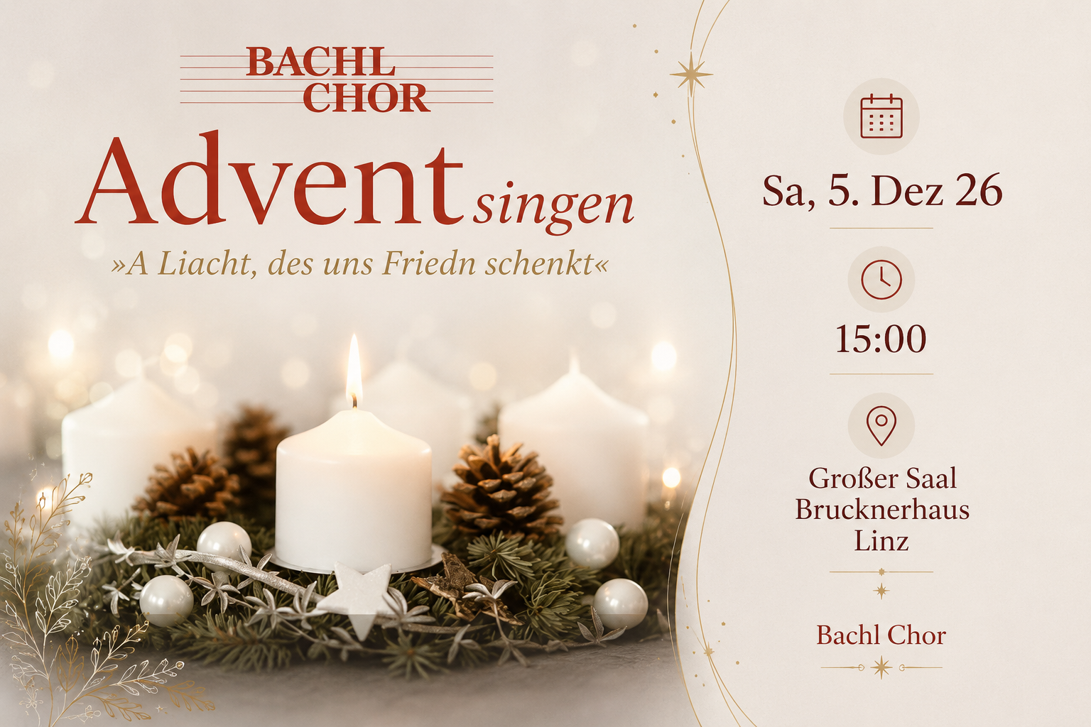 Werbeplakat für ein Adventskonzert des Bachl Chors. Im linken Bereich ist ein stimmungsvolles Adventsgesteck mit drei weißen Kerzen, Tannenzweigen, Zapfen und weißen Christbaumkugeln zu sehen. Darüber steht in großen roten Buchstaben „Adventsingen“ und darunter der Titel „A Liacht, des uns Friedn schenkt“. Im oberen Bereich befindet sich das Logo des Bachl Chors. Rechts sind die Veranstaltungsinformationen übersichtlich angeordnet: Samstag, 5. Dezember 2026, Beginn um 15:00 Uhr, im Großen Saal des Brucknerhauses Linz. Die Gestaltung verwendet warme Beige-, Gold- und Rottöne sowie feine weihnachtliche Ornamente und vermittelt eine festliche, ruhige Adventsstimmung.